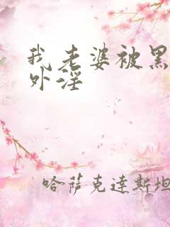 我老婆被黑人老外淫