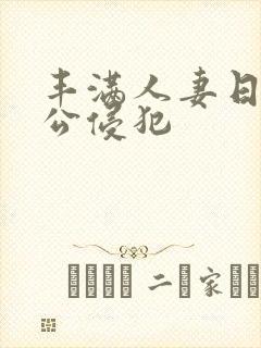 丰满人妻日日被公侵犯