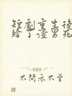 短剧重生后我嫁给了渣男死对头