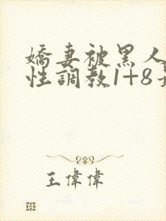 娇妻被黑人教练性调教1+8最新章节