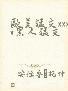 欧美猛交xxxx黑人猛交