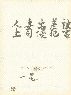 人妻出差被黑人上司侵犯电影