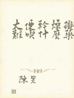 大便干燥排便困难吃什么药治疗