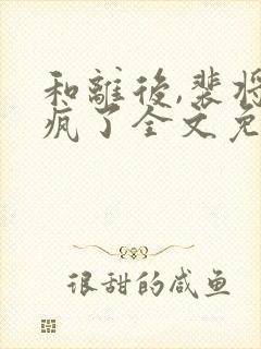 和离后,裴将军疯了全文免费阅读