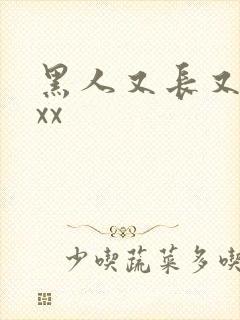 黑人又长又大xxx