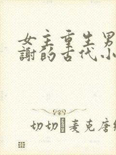 女主重生男主姓谢的古代小说