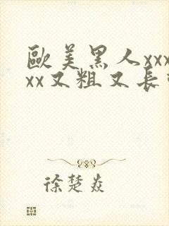 欧美黑人xxxxx又粗又长动态