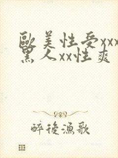 欧美性受xxx黑人xx性爽