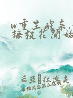 w重生醒来,青梅校花开始倒追我》