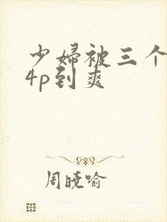 少妇被三个黑人4p到爽