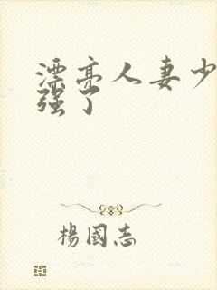 漂亮人妻少妇被强了