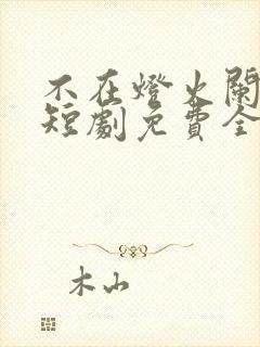 不在灯火阑珊处短剧免费全集