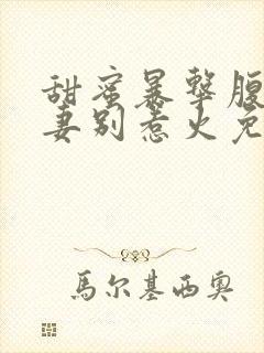 甜蜜暴击腹黑娇妻别惹火免费阅读