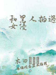 和黑人拍过片的女优