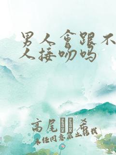 男人会跟不爱的人接吻吗