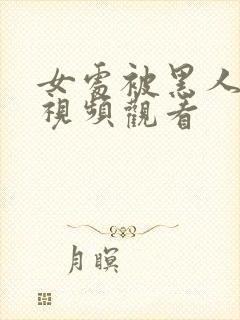 女处被黑人破苞视频观看