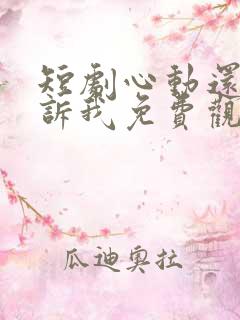 短剧心动还请告诉我免费观看全集高清