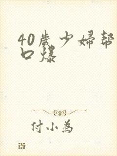 40岁少妇帮我口爆