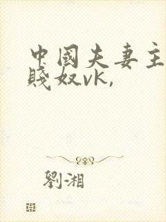 中国夫妻主调教贱奴vk,