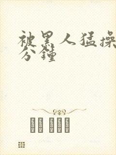 被黑人猛操30分钟