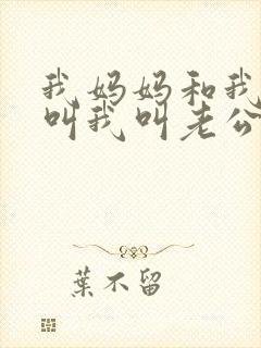 我妈妈和我姐姐叫我叫老公