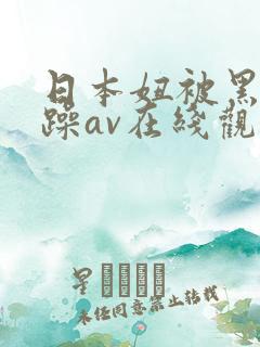 日本妞被黑人狂躁av在线观看