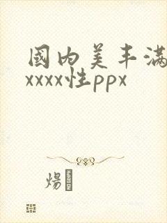 国内美丰满少妇xxxx性ppx