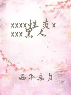 xxxx性爽xxxx黑人