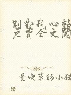 别对我心动小说免费全文阅读