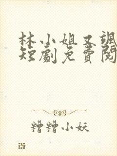 林小姐又飒又美短剧免费阅读全文最