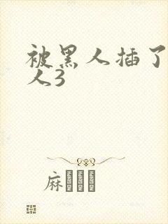 被黑人插了的女人3