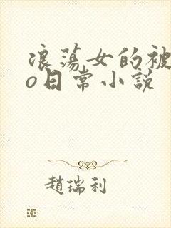 浪荡女的被cao日常小说