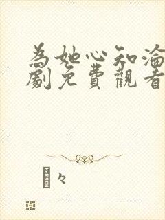 为她心知沦陷短剧免费观看