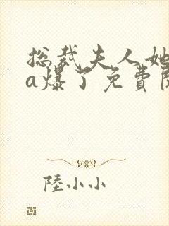 总裁夫人她虐渣a爆了免费阅读