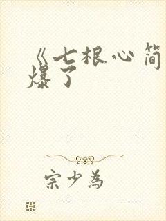 《七根心简》要爆了