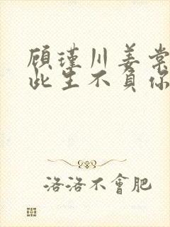 顾瑾川姜棠短剧此生不负你情深