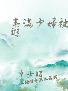 丰满少妇被猛烈进