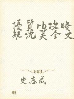 优质rb攻略系统沈芙全文免费阅读最新