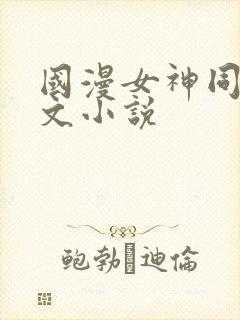 国漫女神同人淫文小说