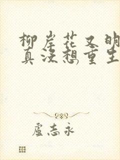 柳岸花又明的我真没想重生啊