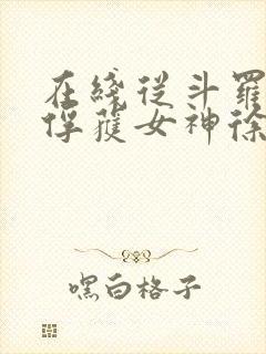 在线从斗罗开始俘获女神徐然朱竹清小说免费