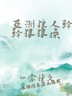 亚洲狼人干狠狠干狠狠操