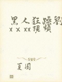 黑人狂躁刘玥xxⅹxx视频