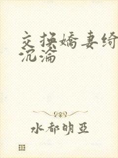 交换娇妻绮妮之沉沦