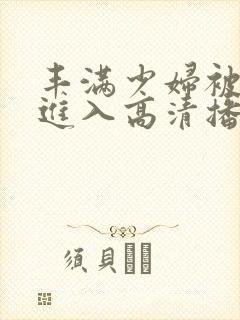 丰满少妇被猛烈进入高清播放软件