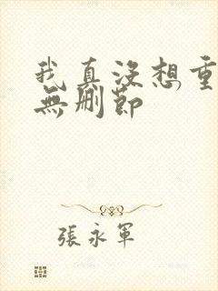 我真没想重生啊无删节