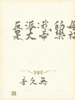 反派:我的母亲是大帝 乐福不受