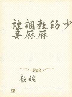 被调教的少妇人妻麻麻