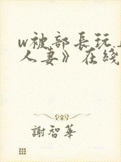 w被部长玩弄的人妻》在线