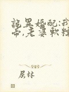 诡异婚配:我诡帝,老婆软糯校花免费